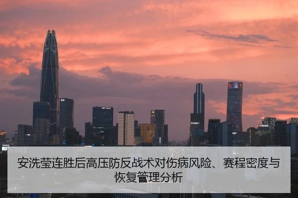安洗莹连胜后高压防反战术对伤病风险、赛程密度与恢复管理分析