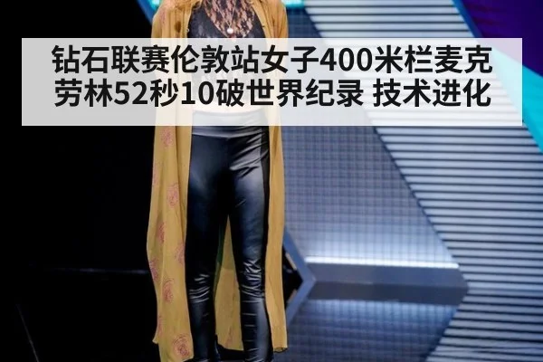 钻石联赛伦敦站女子400米栏麦克劳林52秒10破世界纪录 技术进化