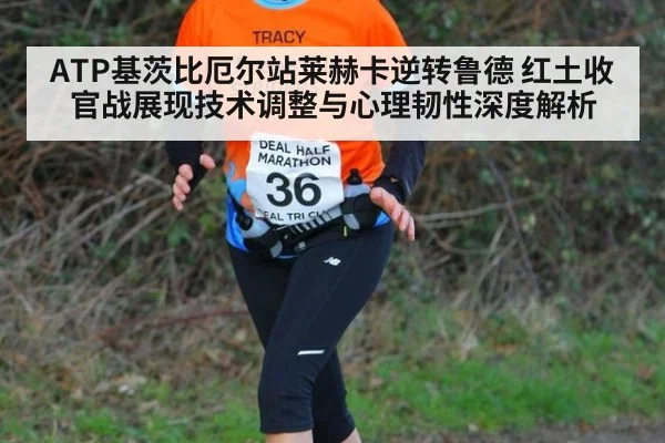 ATP基茨比厄尔站莱赫卡逆转鲁德 红土收官战展现技术调整与心理韧性深度解析