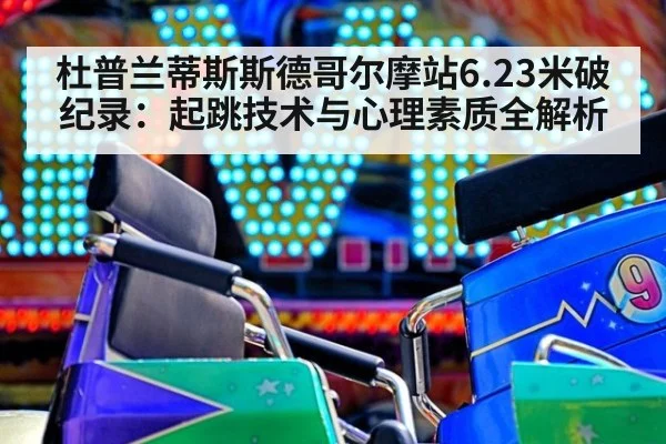 杜普兰蒂斯斯德哥尔摩站6.23米破纪录:起跳技术与心理素质全解析