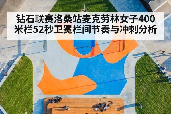 钻石联赛洛桑站麦克劳林女子400米栏52秒卫冕栏间节奏与冲刺分析