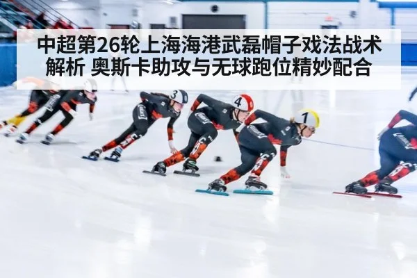 中超第26轮上海海港武磊帽子戏法战术解析 奥斯卡助攻与无球跑位精妙配合