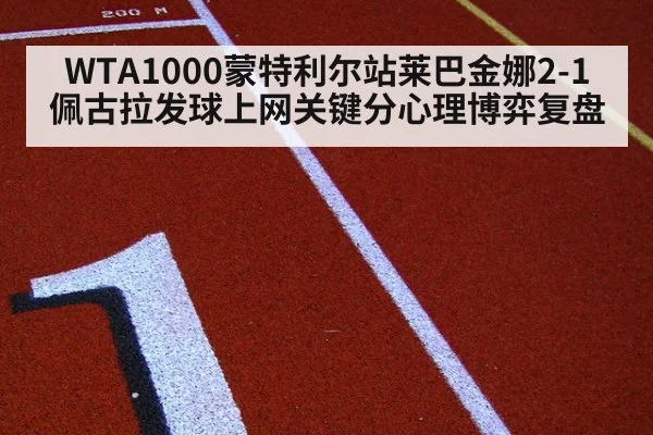 WTA1000蒙特利尔站莱巴金娜2-1佩古拉发球上网关键分心理博弈复盘