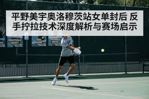 平野美宇奥洛穆茨站女单封后 反手拧拉技术深度解析与赛场启示