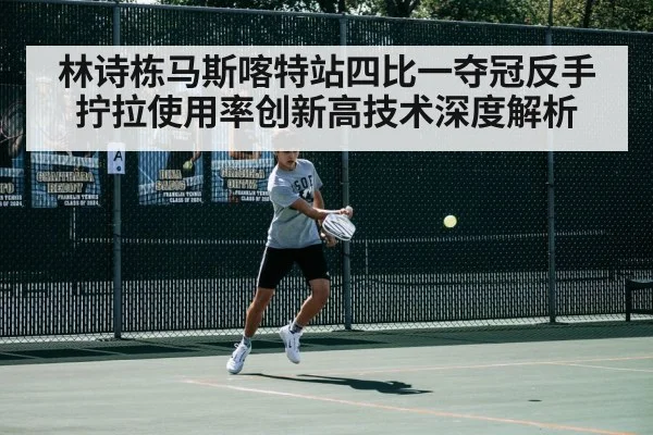 林诗栋马斯喀特站四比一夺冠反手拧拉使用率创新高技术深度解析
